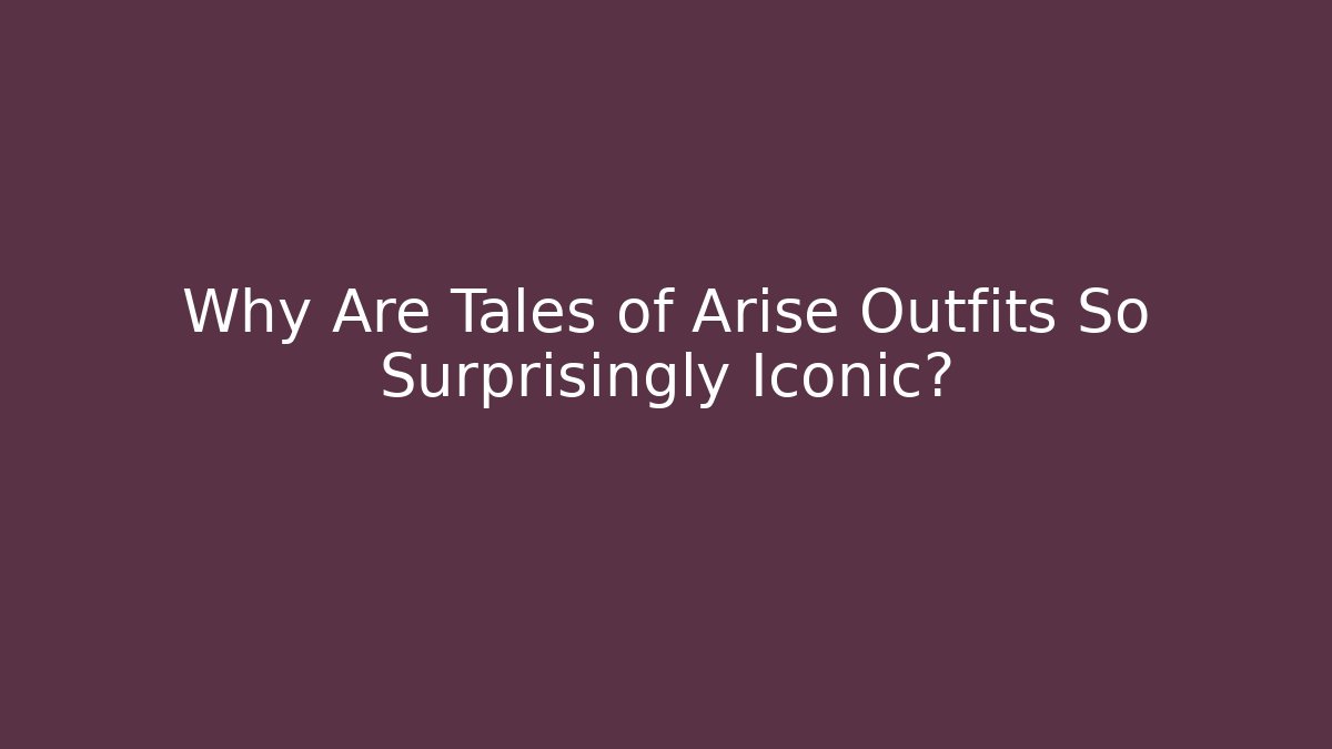 Why Are Tales of Arise Outfits So Surprisingly Iconic?