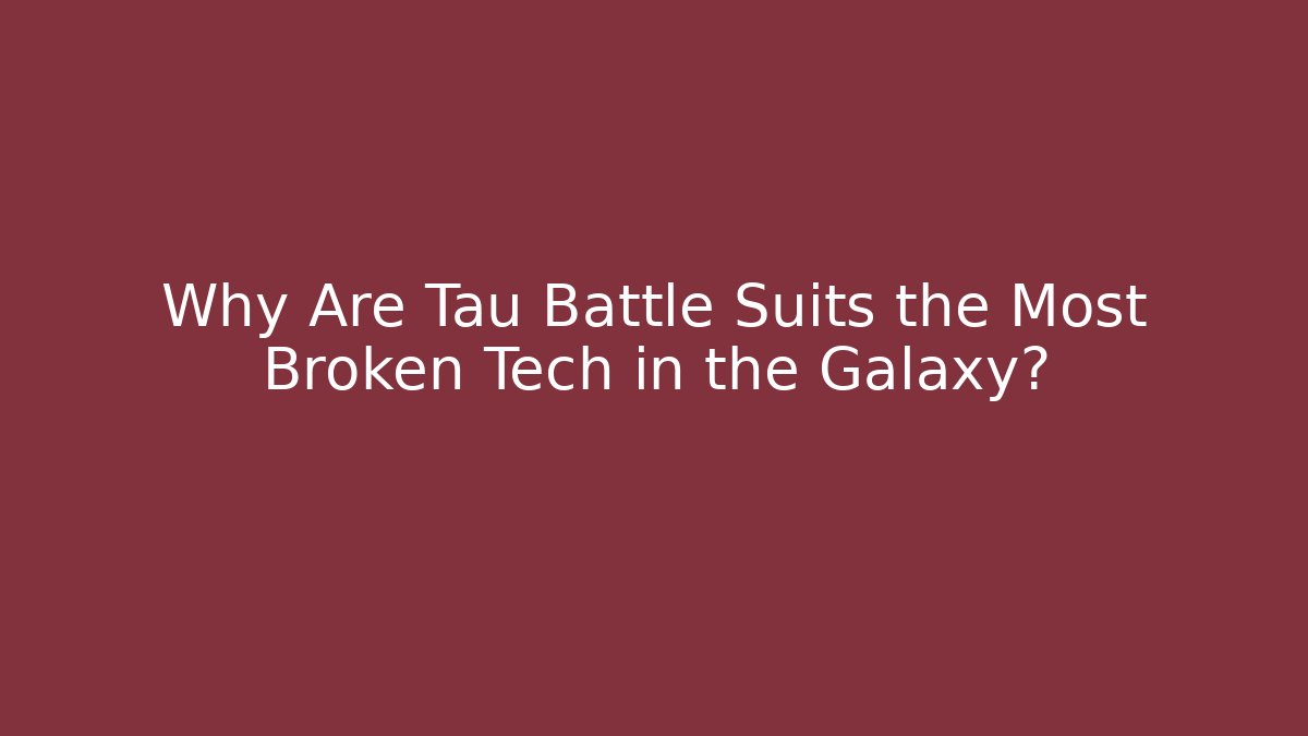 Why Are Tau Battle Suits the Most Broken Tech in the Galaxy?