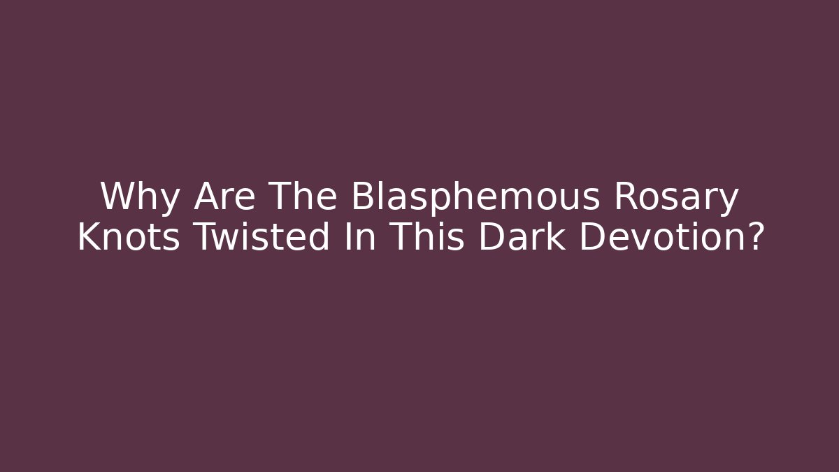 Why Are The Blasphemous Rosary Knots Twisted In This Dark Devotion?