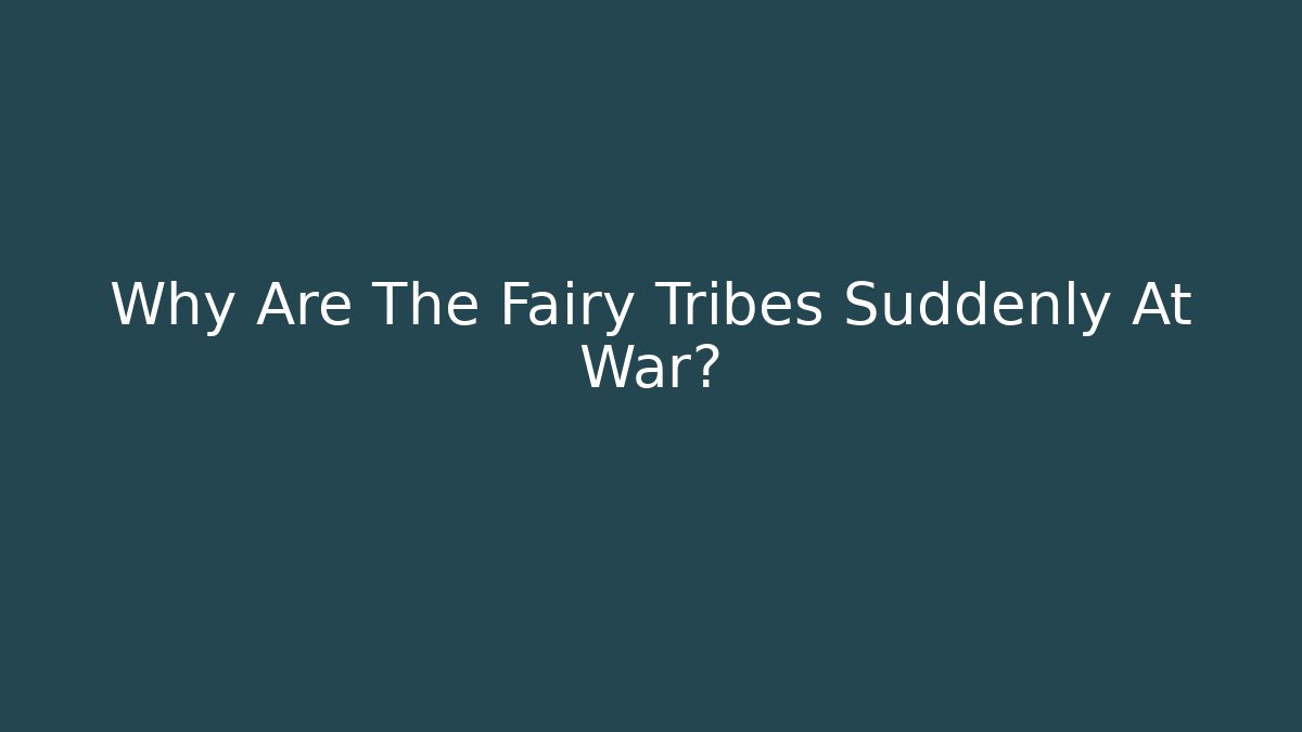 Why Are The Fairy Tribes Suddenly At War?