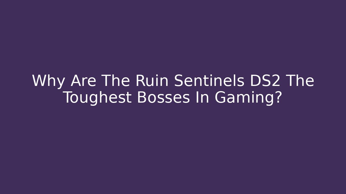Why Are The Ruin Sentinels DS2 The Toughest Bosses In Gaming?
