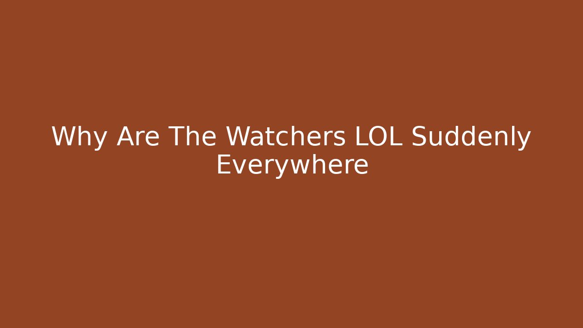 Why Are The Watchers LOL Suddenly Everywhere