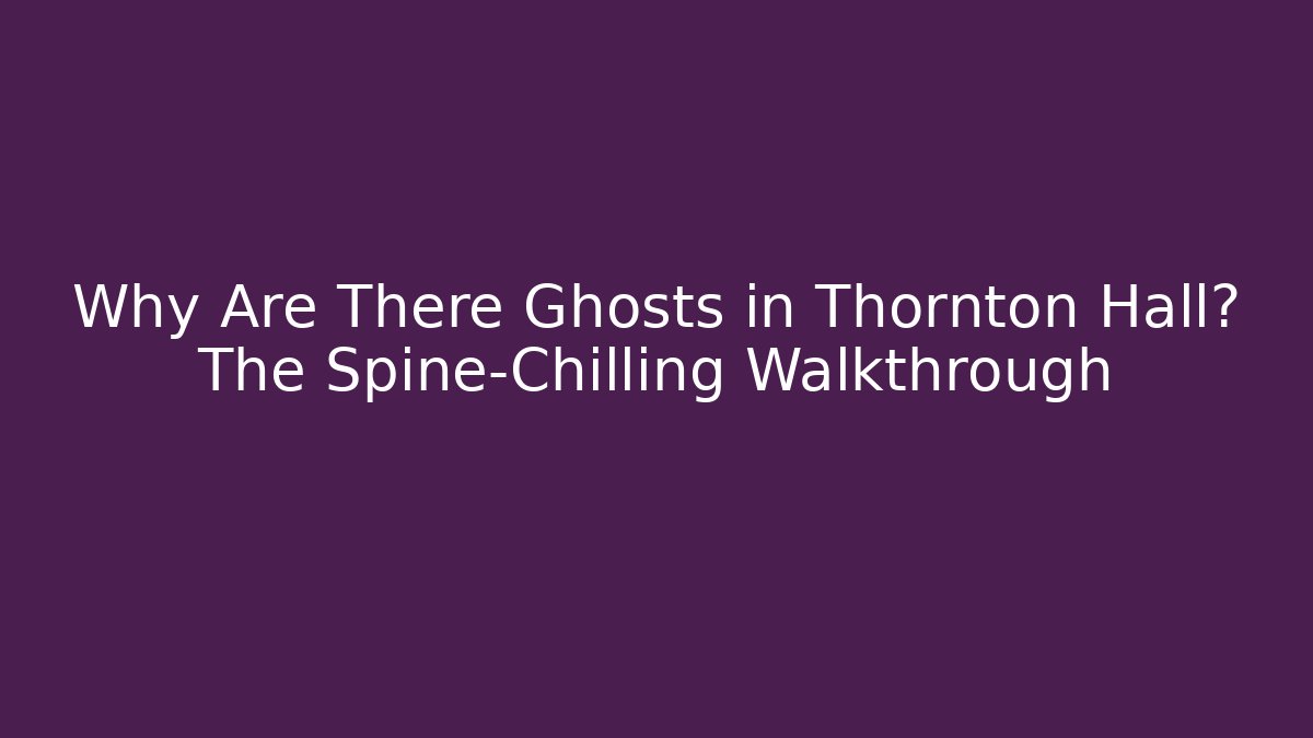 Why Are There Ghosts in Thornton Hall? The Spine-Chilling Walkthrough