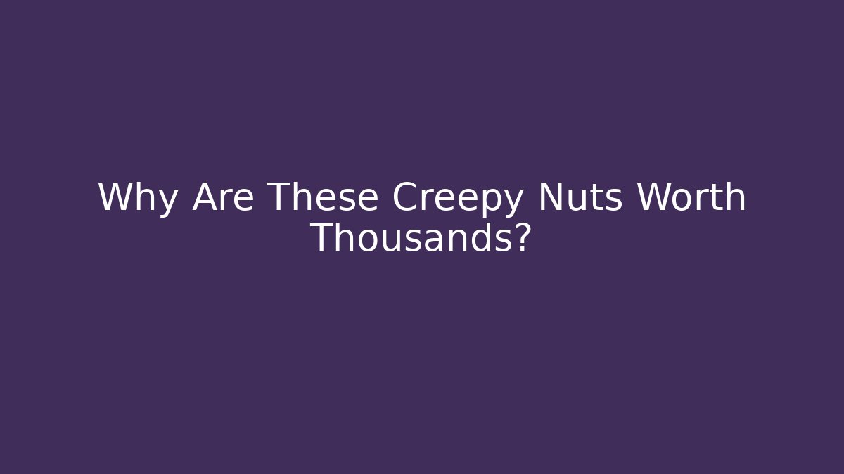 Why Are These Creepy Nuts Worth Thousands?