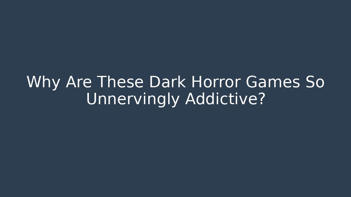 Why Are These Dark Horror Games So Unnervingly Addictive?