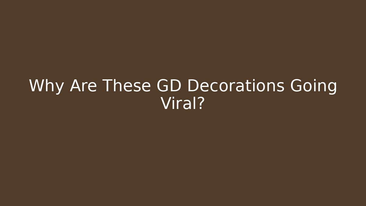 Why Are These GD Decorations Going Viral?