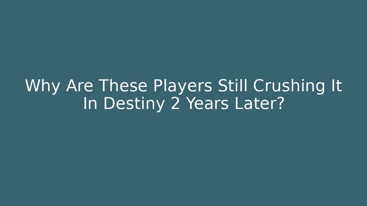 Why Are These Players Still Crushing It In Destiny 2 Years Later?