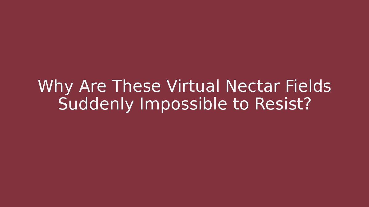 Why Are These Virtual Nectar Fields Suddenly Impossible to Resist?