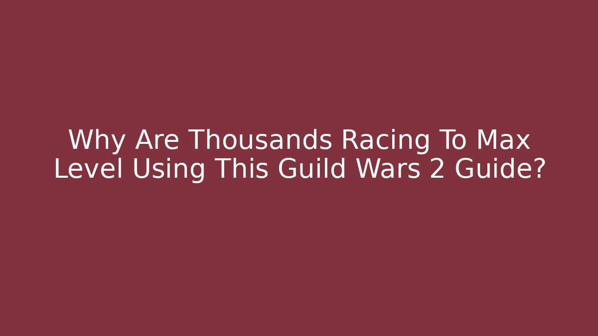 Why Are Thousands Racing To Max Level Using This Guild Wars 2 Guide?