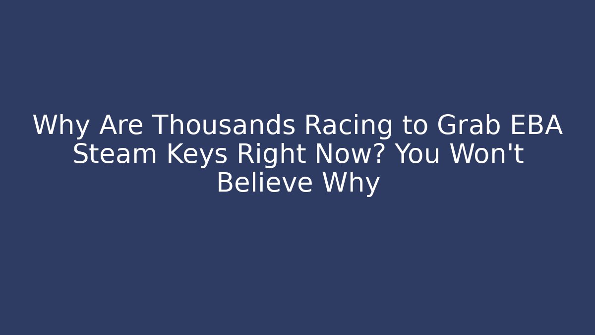 Why Are Thousands Racing to Grab EBA Steam Keys Right Now? You Won’t Believe Why