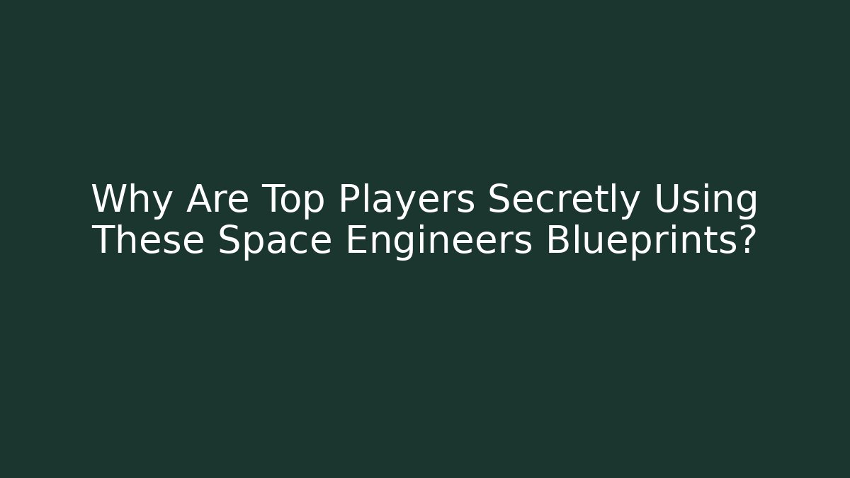 Why Are Top Players Secretly Using These Space Engineers Blueprints?