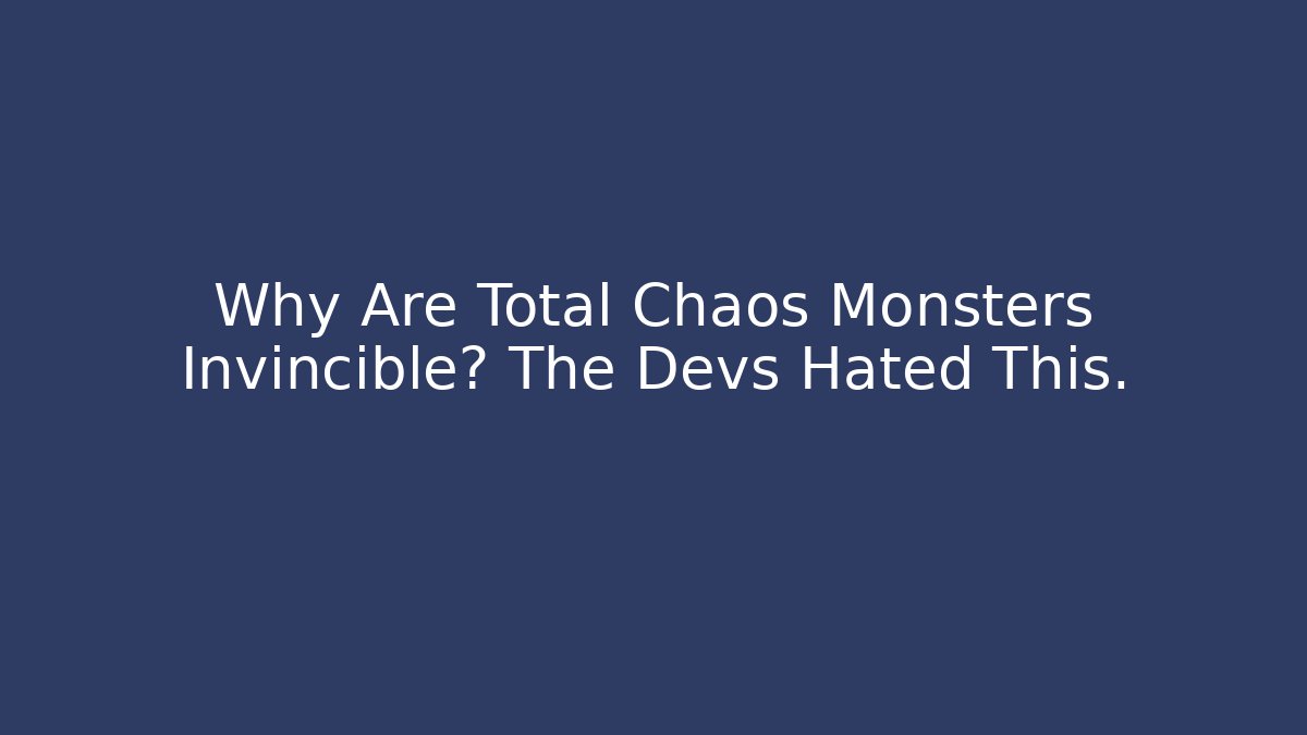 Why Are Total Chaos Monsters Invincible? The Devs Hated This.