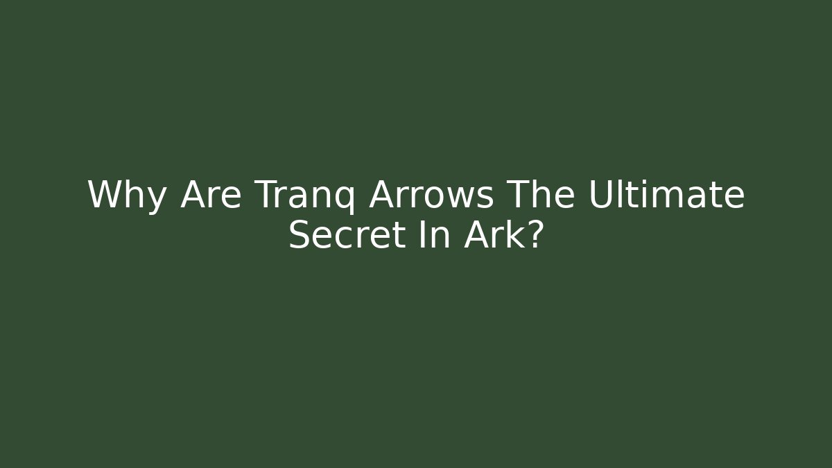 Why Are Tranq Arrows The Ultimate Secret In Ark?