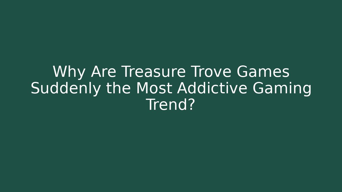 Why Are Treasure Trove Games Suddenly the Most Addictive Gaming Trend?