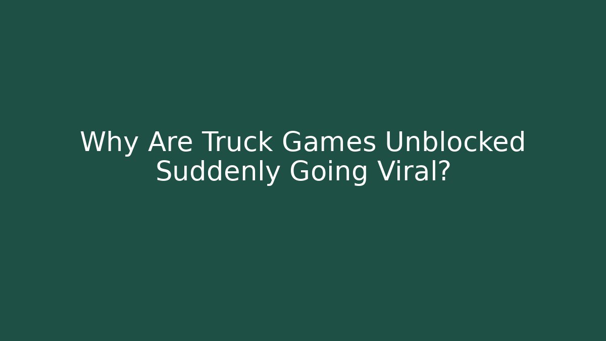 Why Are Truck Games Unblocked Suddenly Going Viral?