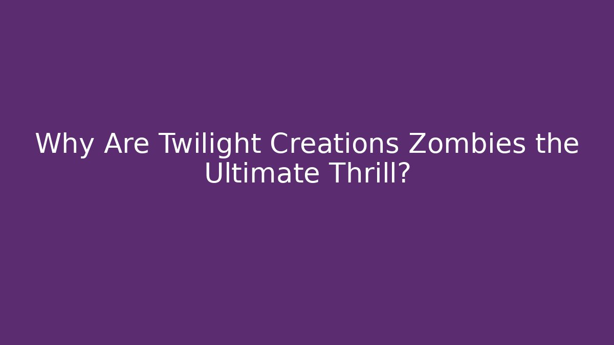 Why Are Twilight Creations Zombies the Ultimate Thrill? - Felix Cat Insurance