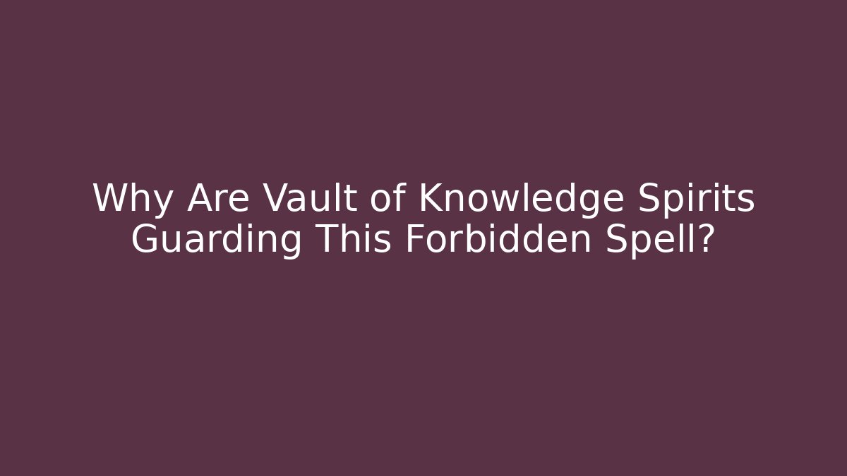 Why Are Vault of Knowledge Spirits Guarding This Forbidden Spell?