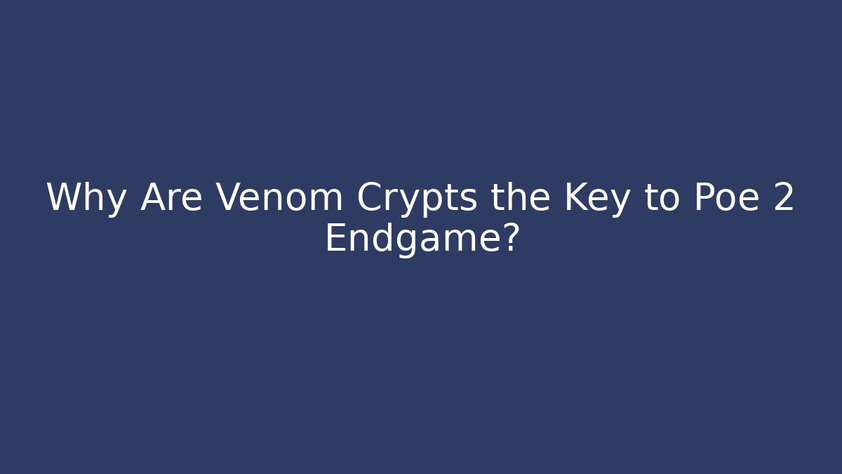 Why Are Venom Crypts the Key to Poe 2 Endgame?