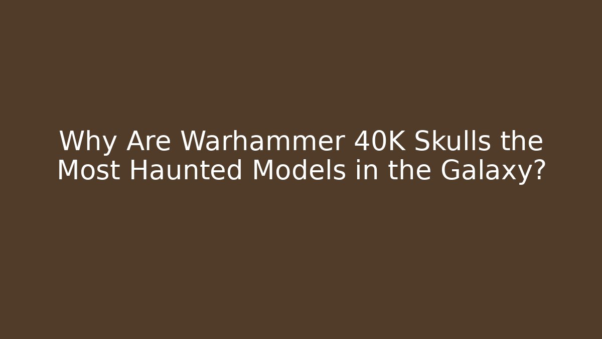 Why Are Warhammer 40K Skulls the Most Haunted Models in the Galaxy?