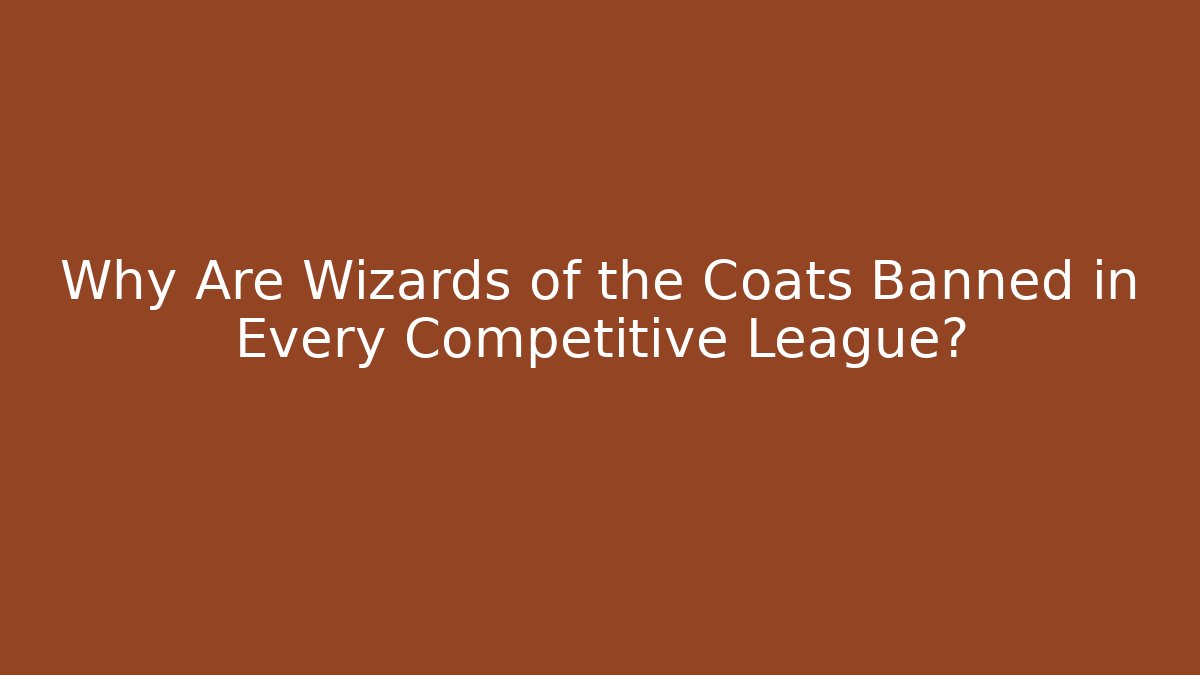 Why Are Wizards of the Coats Banned in Every Competitive League?