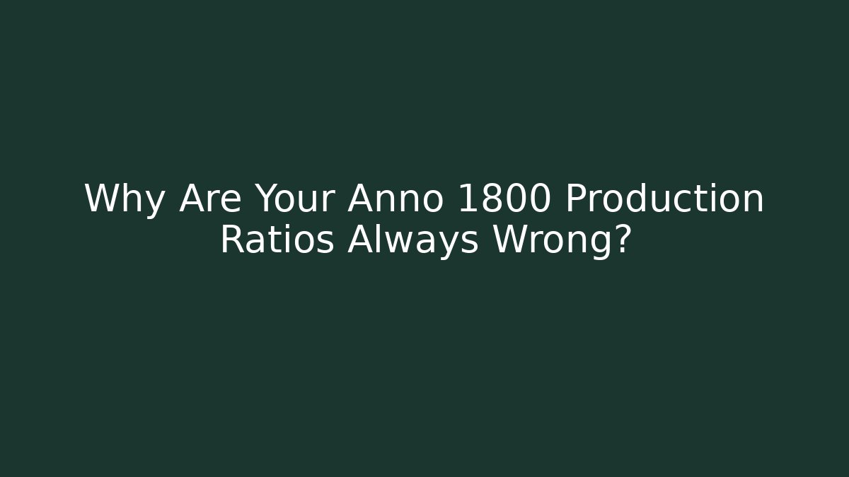 Why Are Your Anno 1800 Production Ratios Always Wrong?