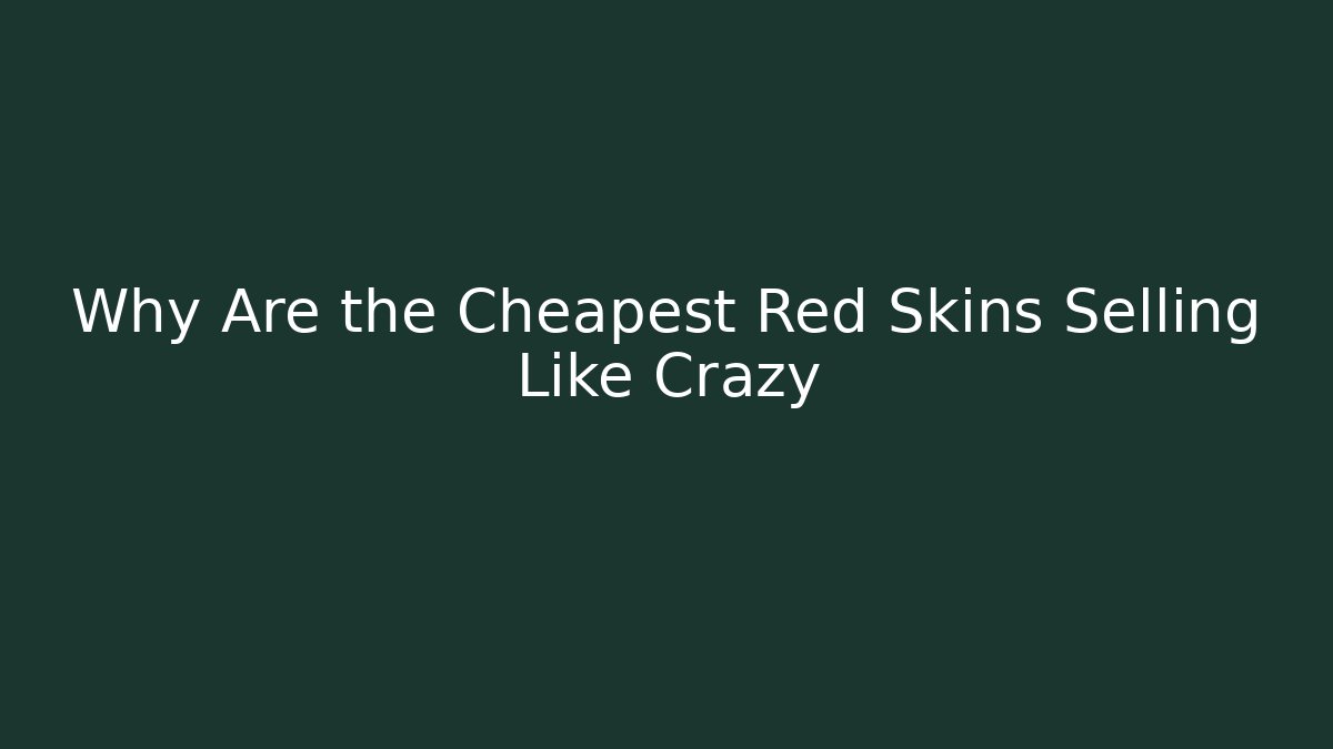 Why Are the Cheapest Red Skins Selling Like Crazy