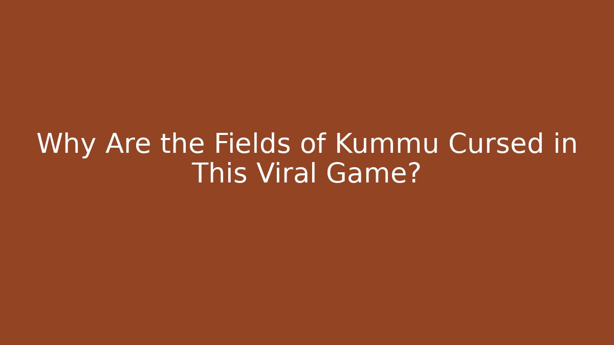 Why Are the Fields of Kummu Cursed in This Viral Game?