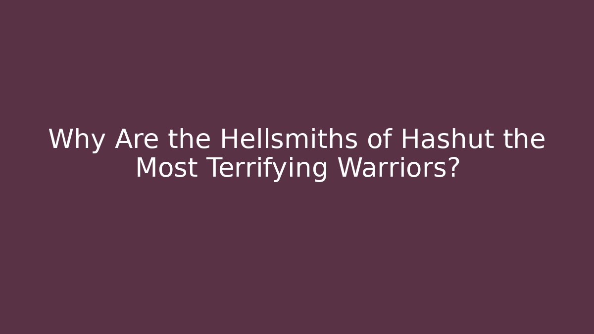 Why Are the Hellsmiths of Hashut the Most Terrifying Warriors?