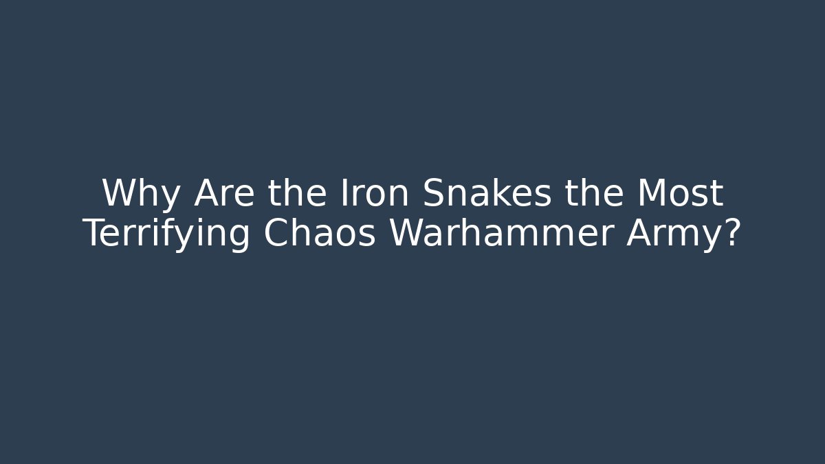 Why Are the Iron Snakes the Most Terrifying Chaos Warhammer Army?