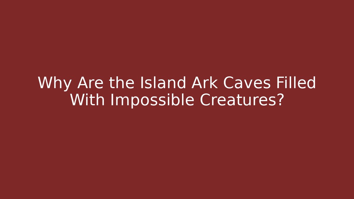 Why Are the Island Ark Caves Filled With Impossible Creatures?