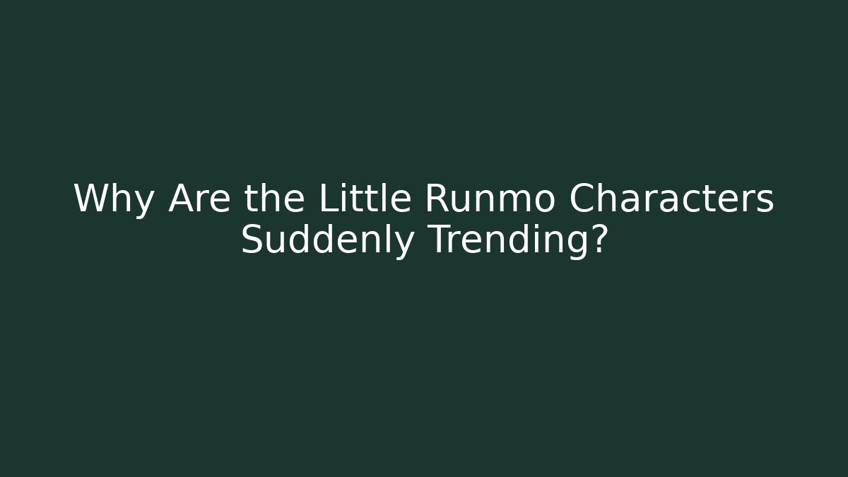 Why Are the Little Runmo Characters Suddenly Trending?