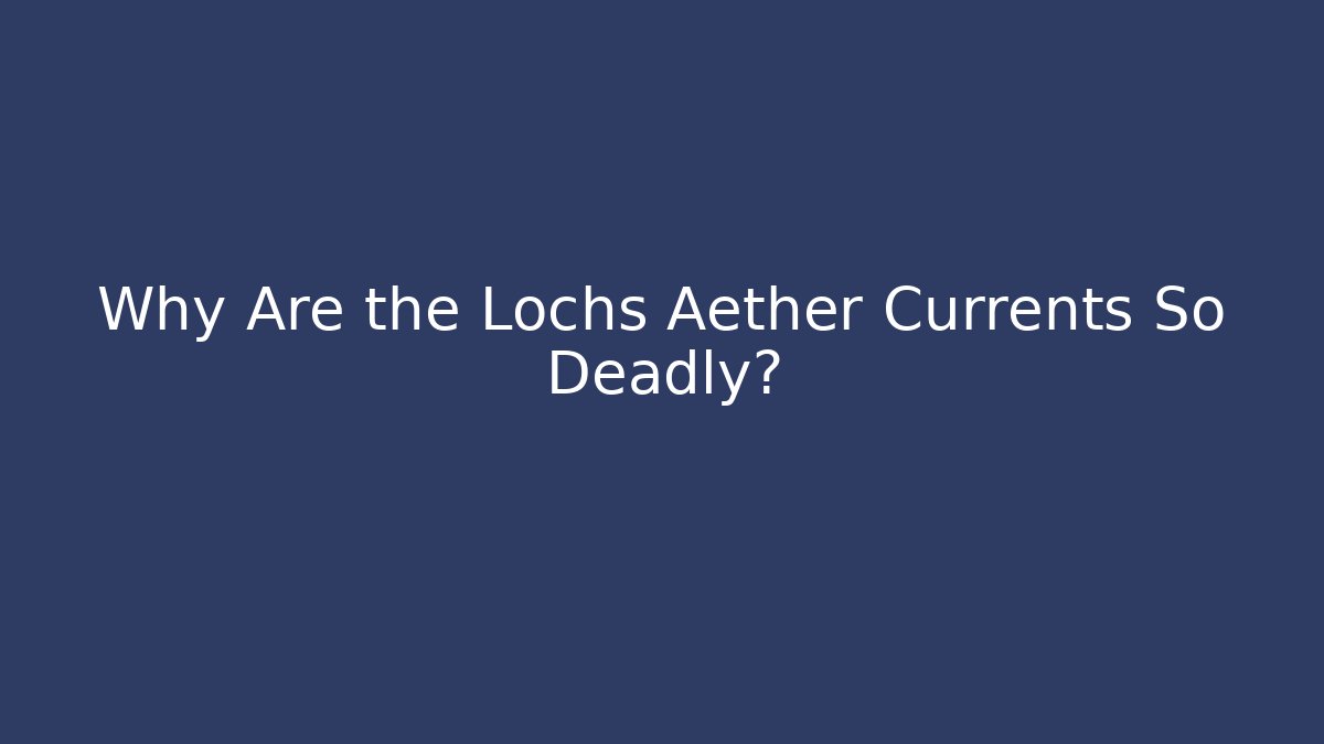Why Are the Lochs Aether Currents So Deadly?