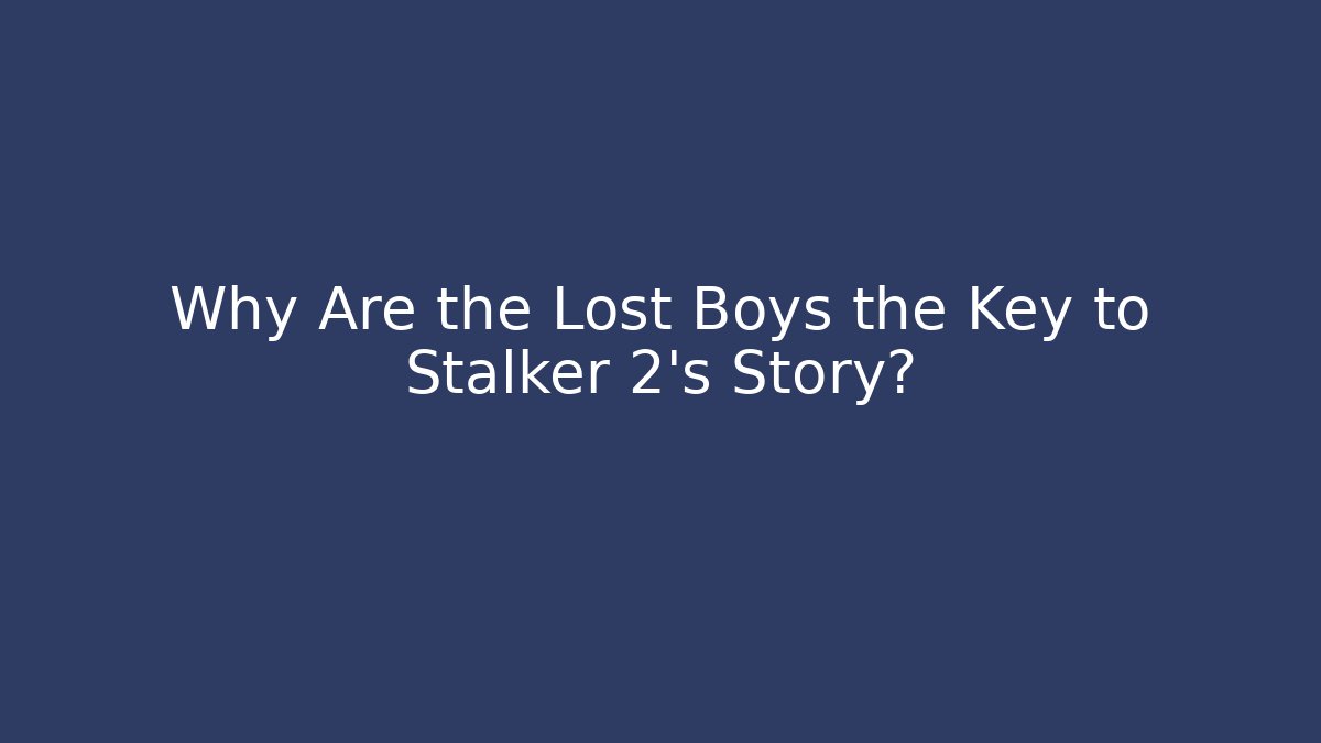 Why Are the Lost Boys the Key to Stalker 2's Story?