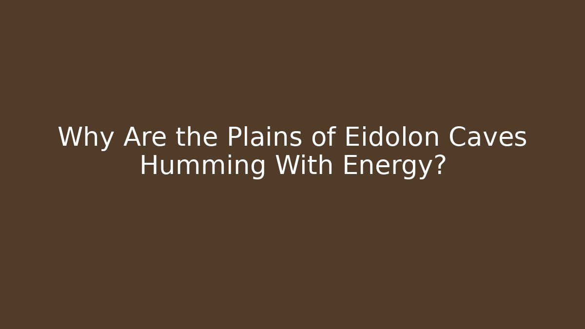 Why Are the Plains of Eidolon Caves Humming With Energy?