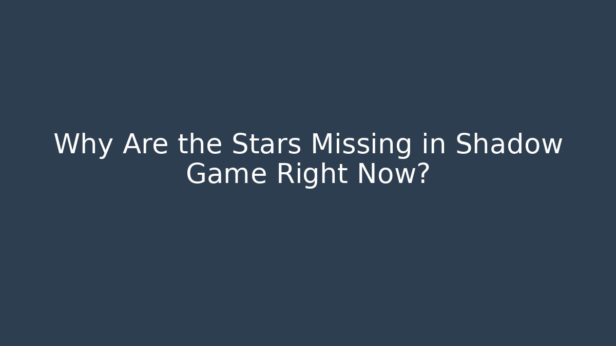 Why Are the Stars Missing in Shadow Game Right Now?