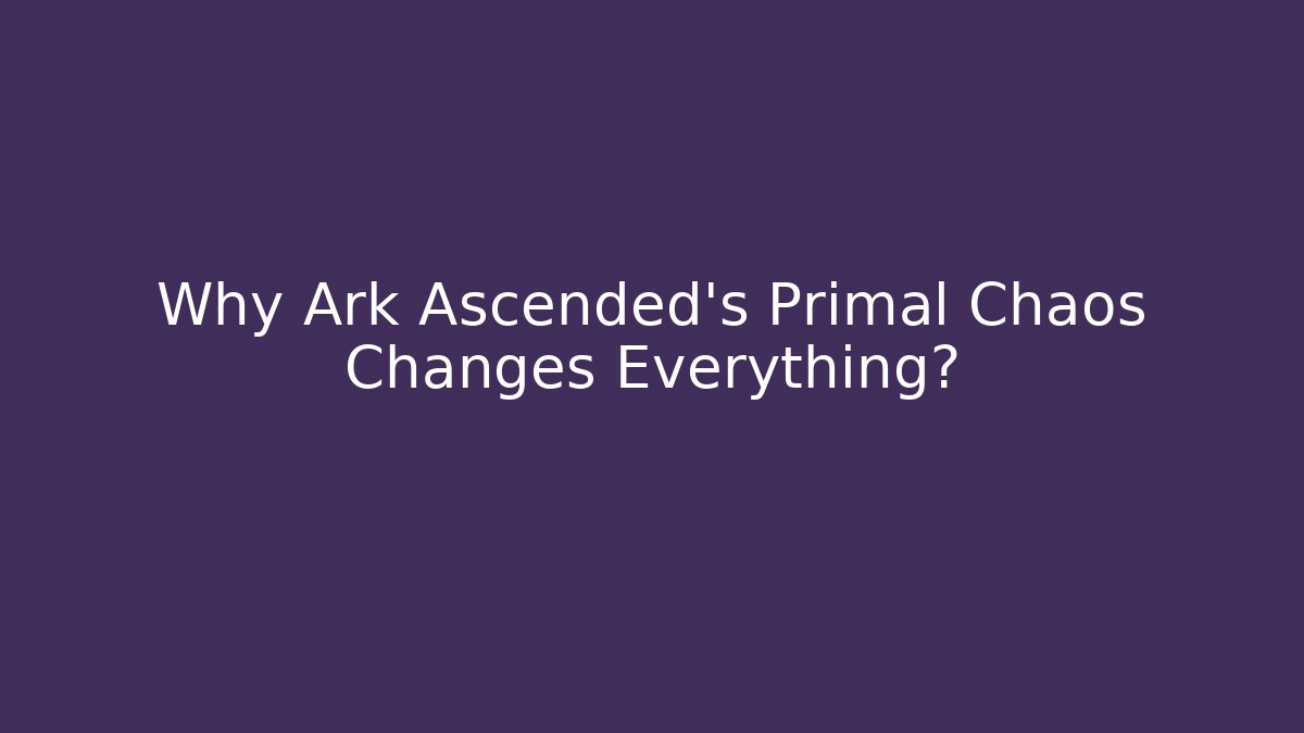 Why Ark Ascended’s Primal Chaos Changes Everything?