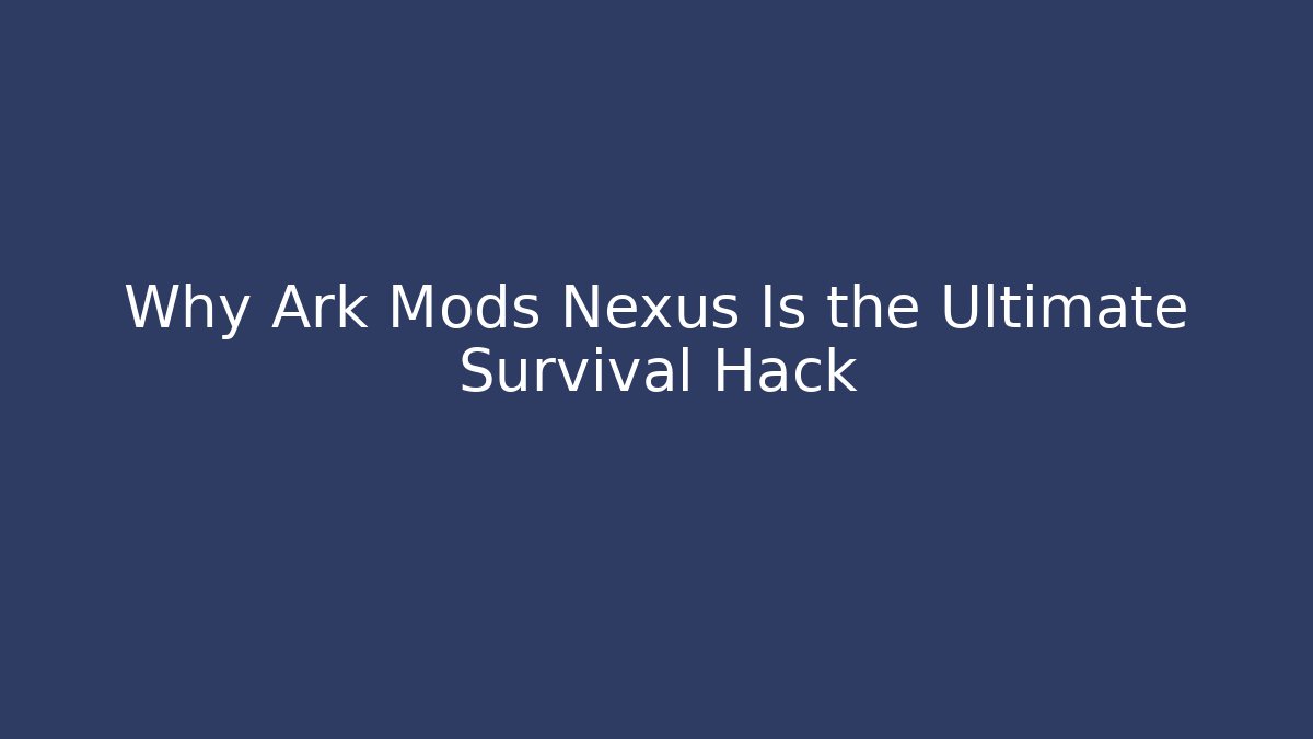 Why Ark Mods Nexus Is the Ultimate Survival Hack
