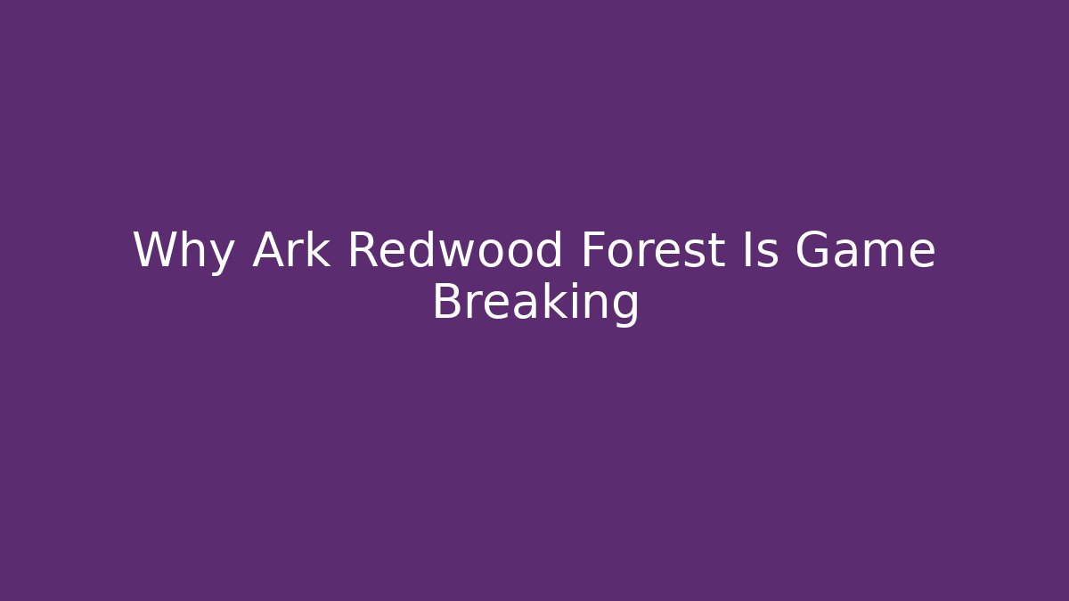 Why Ark Redwood Forest Is Game Breaking