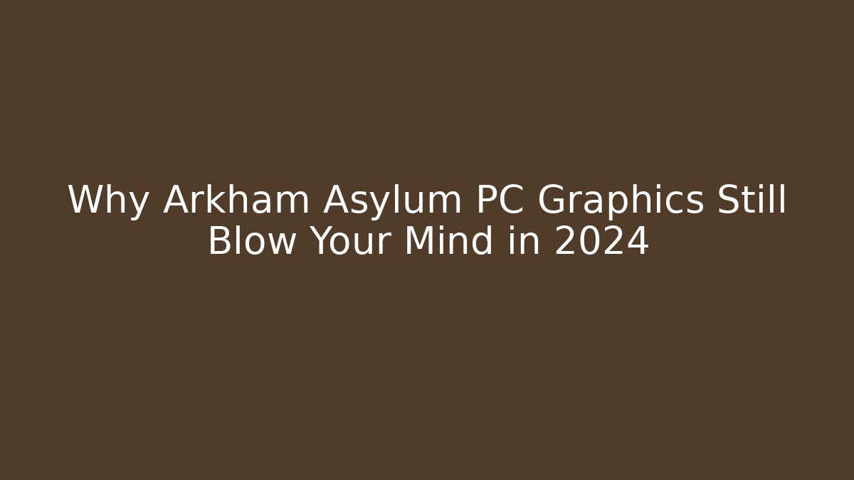 Why Arkham Asylum PC Graphics Still Blow Your Mind in 2024