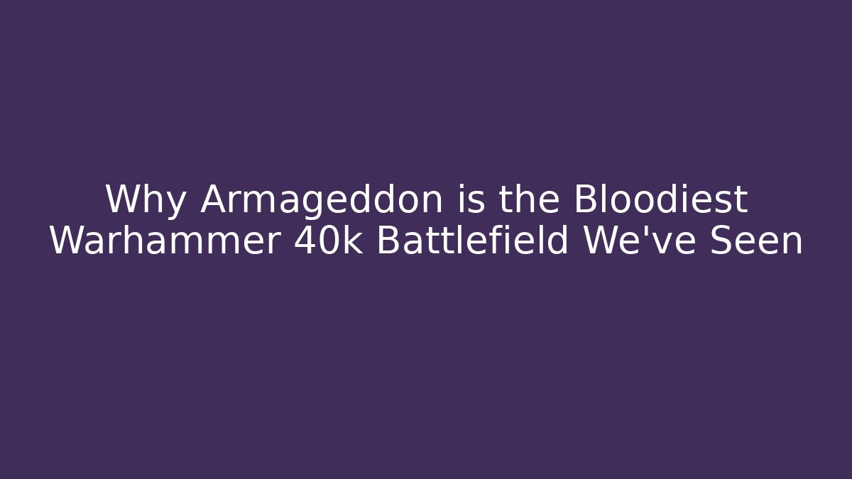 Why Armageddon is the Bloodiest Warhammer 40k Battlefield We've Seen