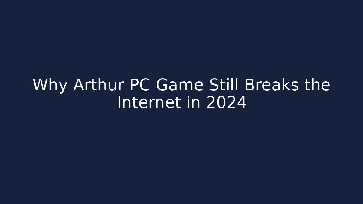 Why Arthur PC Game Still Breaks the Internet in 2024