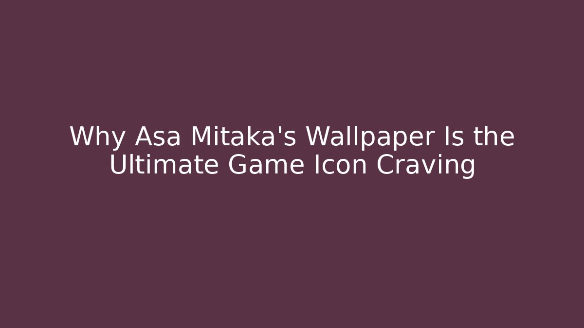 Why Asa Mitaka's Wallpaper Is the Ultimate Game Icon Craving