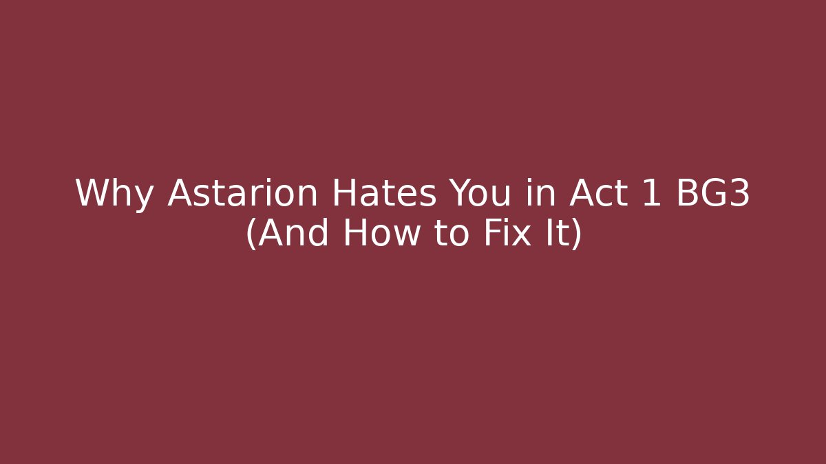 Why Astarion Hates You in Act 1 BG3 (And How to Fix It)