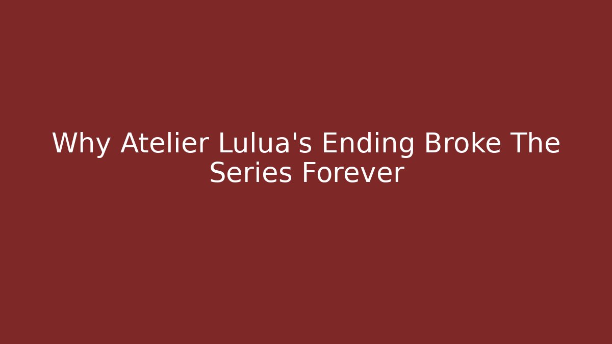Why Atelier Lulua's Ending Broke The Series Forever