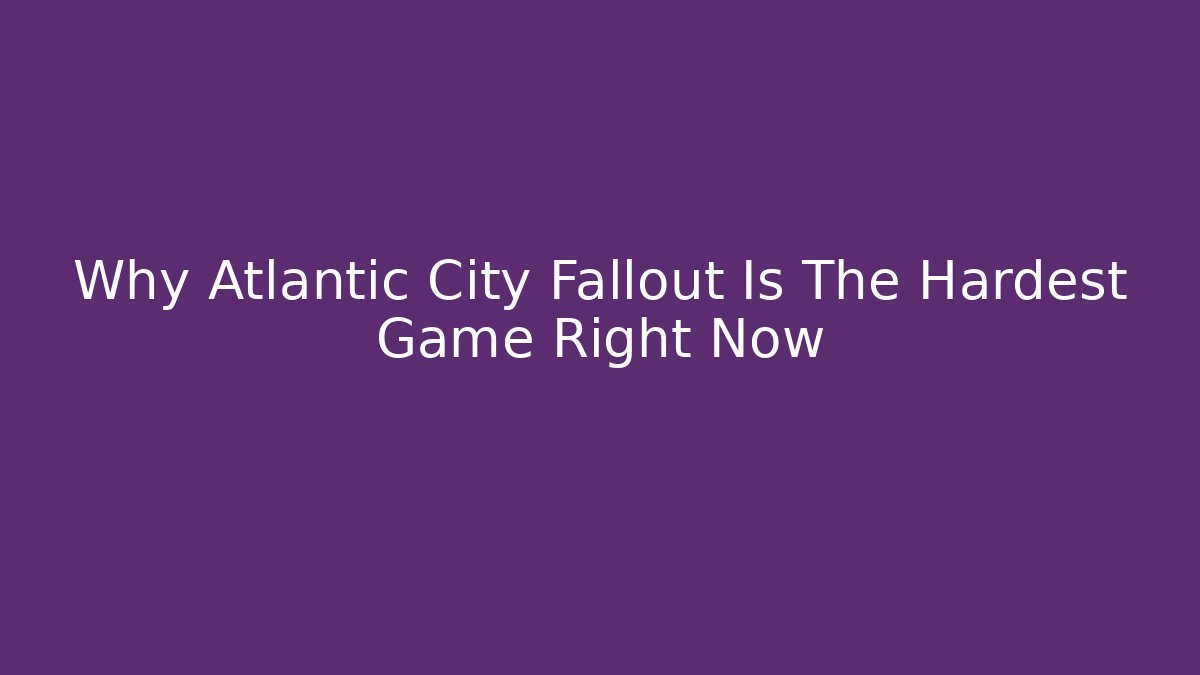 Why Atlantic City Fallout Is The Hardest Game Right Now - Felix Cat Insurance