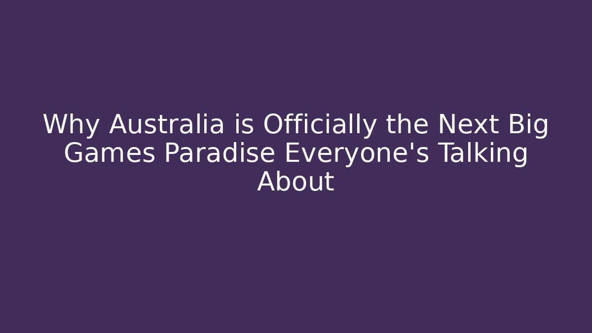 Why Australia is Officially the Next Big Games Paradise Everyone's Talking About