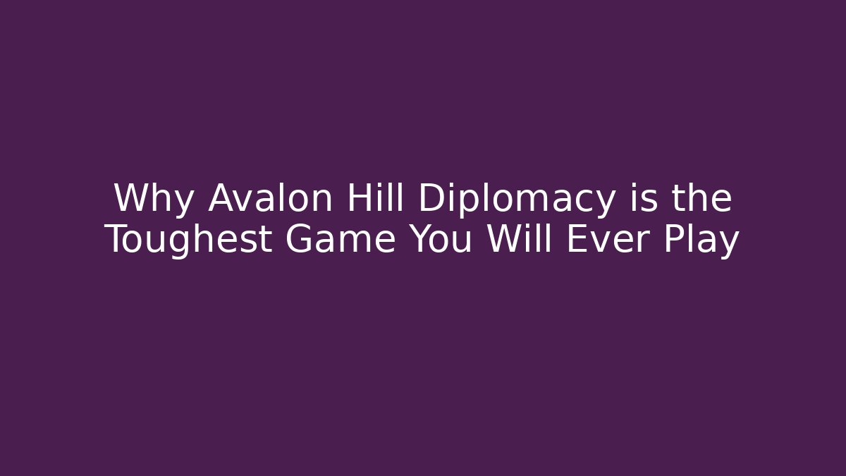 Why Avalon Hill Diplomacy is the Toughest Game You Will Ever Play