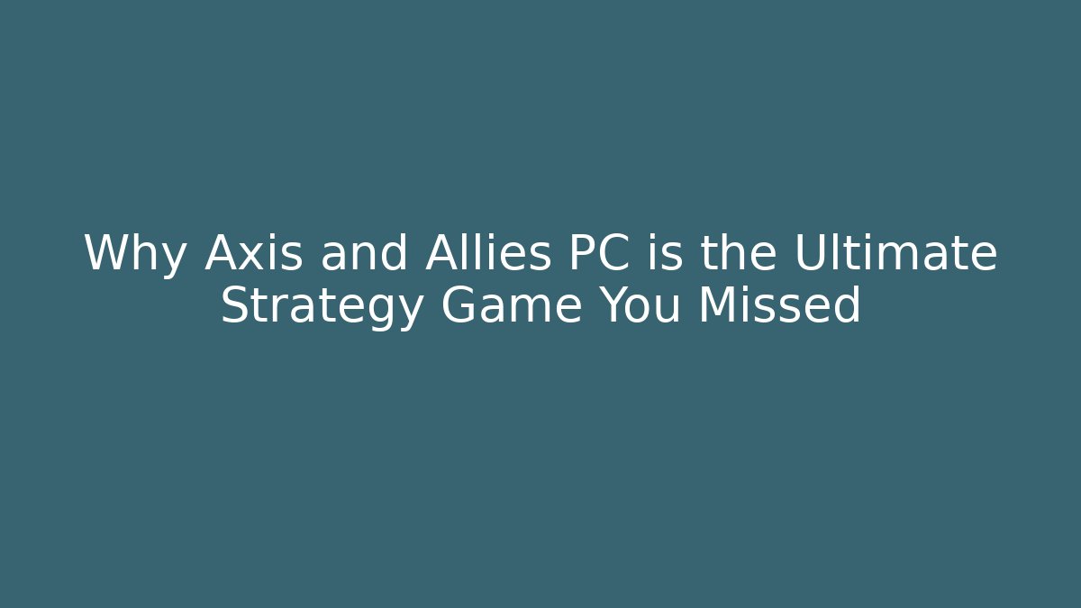 Why Axis and Allies PC is the Ultimate Strategy Game You Missed