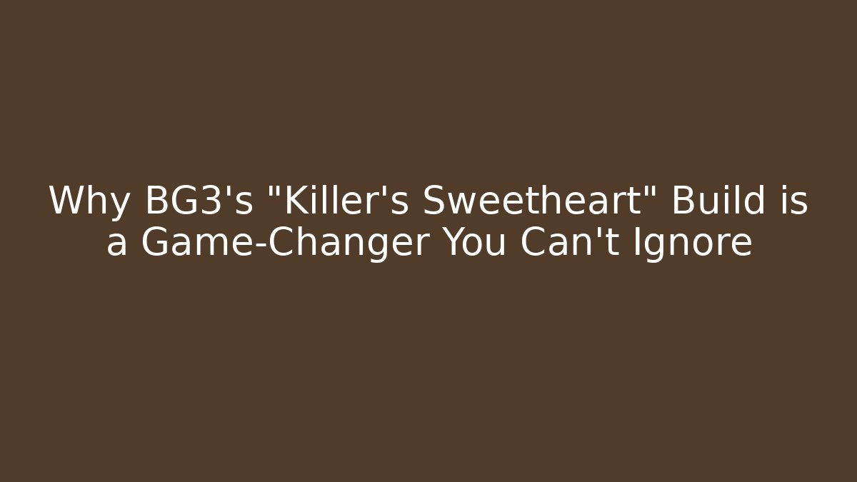 Why BG3's "Killer's Sweetheart" Build is a Game-Changer You Can't Ignore