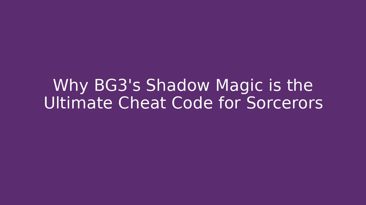 Why BG3's Shadow Magic is the Ultimate Cheat Code for Sorcerors